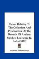 Papers Relating to the Collection and Preservation of the Records of Ancient Sanskrit Literature in India (1878) di Archibald Edward Gough edito da Kessinger Publishing