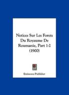 Notices Sur Les Forets Du Royaume de Roumanie, Part 1-2 (1900) di Publisher Eminescu Publisher, Eminescu Publisher edito da Kessinger Publishing