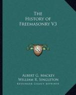 The History of Freemasonry V3 di Albert Gallatin Mackey, William R. Singleton edito da Kessinger Publishing