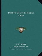 Symbols of Our Lord Jesus Christ di F. R. Webber, Ralph Adams Cram edito da Kessinger Publishing