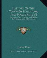 History of the Town of Hamptom, New Hampshire V1: From Its Settlement in 1638 to the Autumn of 1892 (1894) di Joseph Dow edito da Kessinger Publishing