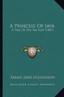 A Princess of Java: A Tale of the Far East (1887) di Sarah Jane Higginson edito da Kessinger Publishing
