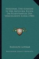 Herzdame, Eine Komodie in Vier Aufzugen; Eugen; Die Rosentempler; Der Verschleierte Konig (1905) di Rudolph Lothar edito da Kessinger Publishing