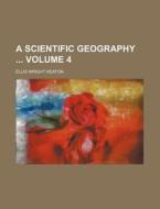 A Scientific Geography Volume 4 di Ellis Wright Heaton edito da Rarebooksclub.com