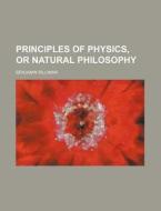 Principles of Physics, or Natural Philosophy di Benjamin Silliman edito da Rarebooksclub.com