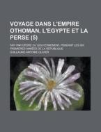 Voyage Dans L\'empire Othoman, L\'egypte Et La Perse; Fait Par Ordre Du Gouvernement, Pendant Les Six Premieres Annees De La Republique (5) di United States Congress Joint, Guillaume-Antoine Olivier edito da Rarebooksclub.com