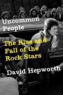 Uncommon People: The Rise and Fall of the Rock Stars di David Hepworth edito da HENRY HOLT