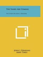 The Yanks Are Coming: The Story of John J. Pershing di John J. Pershing edito da Literary Licensing, LLC