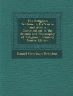 The Religious Sentiment: Its Source and Aim; A Contribution to the Science and Philosophy of Religion di Daniel Garrison Brinton edito da Nabu Press