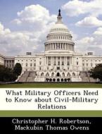What Military Officers Need To Know About Civil-military Relations di Christopher H Robertson, Mackubin Thomas Owens edito da Bibliogov