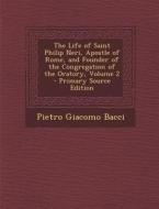 The Life of Saint Philip Neri, Apostle of Rome, and Founder of the Congregation of the Oratory, Volume 2 di Pietro Giacomo Bacci edito da Nabu Press