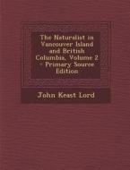 The Naturalist in Vancouver Island and British Columbia, Volume 2 - Primary Source Edition di John Keast Lord edito da Nabu Press