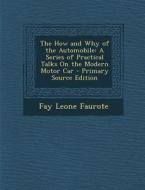The How and Why of the Automobile: A Series of Practical Talks on the Modern Motor Car - Primary Source Edition di Fay Leone Faurote edito da Nabu Press