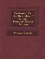 Fleetwood: Or, the New Man of Feeling - Primary Source Edition di William Godwin edito da Nabu Press