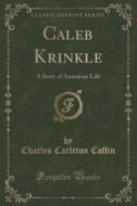 Caleb Krinkle di Charles Carleton Coffin edito da Forgotten Books
