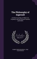 The Philosophy Of Ingersoll di Robert Green Ingersoll, Vere Goldthwaite edito da Palala Press