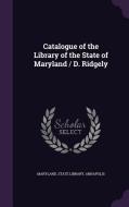 Catalogue Of The Library Of The State Of Maryland / D. Ridgely edito da Palala Press