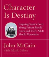 Character Is Destiny: Inspiring Stories Every Young Person Should Know and Every Adult Should Remember di John Mccain, Mark Salter edito da RANDOM HOUSE