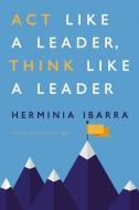 Act Like a Leader, Think Like a Leader di Herminia Ibarra edito da Ingram Publisher Services