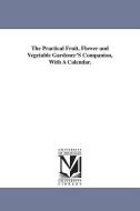 The Practical Fruit, Flower and Vegetable Gardener's Companion, with a Calendar. di Patrick Neill edito da UNIV OF MICHIGAN PR