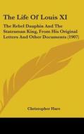 The Life of Louis XI: The Rebel Dauphin and the Statesman King, from His Original Letters and Other Documents (1907) di Christopher Hare edito da Kessinger Publishing