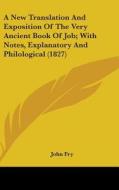 A New Translation And Exposition Of The Very Ancient Book Of Job; With Notes, Explanatory And Philological (1827) di John Fry edito da Kessinger Publishing, Llc