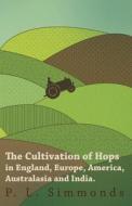 The Cultivation of Hops in England, Europe, America, Australasia and India. di P. L. Simmonds edito da Read Books