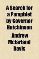 A Search For A Pamphlet By Governor Hutchinson di Andrew McFarland Davis edito da General Books Llc