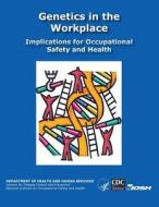 Genetics in the Workplace: Implications for Occupational Safety and Health di Department of Health and Human Services, Centers for Disease Cont And Prevention, National Institute Fo Safety and Health edito da Createspace