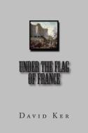 Under the Flag of France di David Ker edito da Createspace