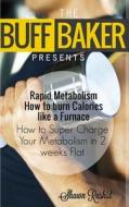 The Buff Baker Presents: Rapid Metabolism How to Burn Calories Like a Furnace di Shawn Rashid edito da Createspace