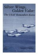Silver Wings, Golden Valor: The USAF Remembers Korea di Office of Air Force History, U. S. Air Force edito da Createspace
