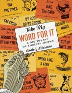 The Take My Word for It: A Dictionary of English Idioms di Anatoly Liberman edito da UNIV OF MINNESOTA PR
