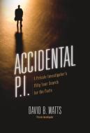 Accidental P.I.: A Private Investigator's Fifty-Year Search for the Facts di David B. Watts edito da MILL CITY PR