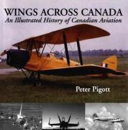 Wings Across Canada di Peter Pigott edito da Dundurn Group Ltd