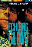 Echoing Glow di Sharp Travis L. Sharp edito da Xlibris US