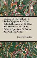 Empires Of The Far East - A Study Of Japan And Of Her Colonial Possessions, Of China And Manchuria And Of The Political  di Lancelot Lawton edito da Obscure Press