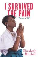 I Survived the Pain!: Poems of Life di Elizabeth Mitchell edito da LIGHTNING SOURCE INC