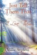 Just Tell Them That I Love Them di MILLIE STEPHENS edito da Lightning Source Uk Ltd