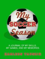 My Soccer Season: A Journal of My Skills, My Games, and My Memories. di Karleen Tauszik edito da Createspace Independent Publishing Platform