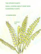 The Other Plants: Small Lessons of Some Non-Flowering Plants: A Coloring Book di Michael T. Reed edito da Createspace Independent Publishing Platform