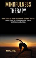 Mindfulness Therapy: How to Create Zen Peace, Happiness and Success in Your Life (The Best Guides for Practicing Buddhism, Chakras and Mind di Michael Rowe edito da LIGHTNING SOURCE INC