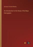 An Introduction to the Study of the Maya Hieroglyphs di Sylvanus Griswold Morley edito da Outlook Verlag