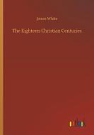 The Eighteen Christian Centuries di James White edito da Outlook Verlag