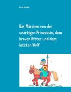 Das Märchen von der unartigen Prinzessin, dem braven Ritter und dem letzten Wolf di Rainer Hendeß edito da Books on Demand