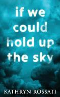 If We Could Hold Up The Sky di Rossati Kathryn Rossati edito da Next Chapter