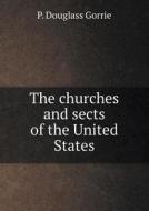 The Churches And Sects Of The United States di P Douglass Gorrie edito da Book On Demand Ltd.