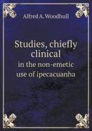 Studies, Chiefly Clinical In The Non-emetic Use Of Ipecacuanha di Alfred A Woodhull edito da Book On Demand Ltd.