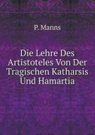 Die Lehre Des Artistoteles Von Der Tragischen Katharsis Und Hamartia di P Manns edito da Book On Demand Ltd.