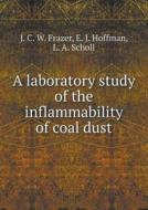 A Laboratory Study Of The Inflammability Of Coal Dust di J C W Frazer, E J Hoffman, L a Scholl edito da Book On Demand Ltd.